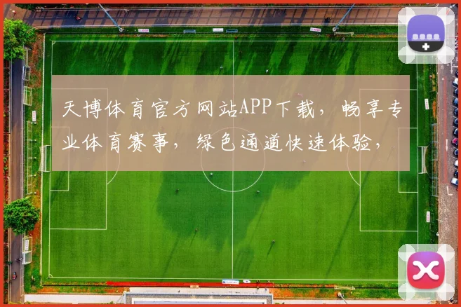 天博体育官方网站APP下载，畅享专业体育赛事，绿色通道快速体验，不容错过