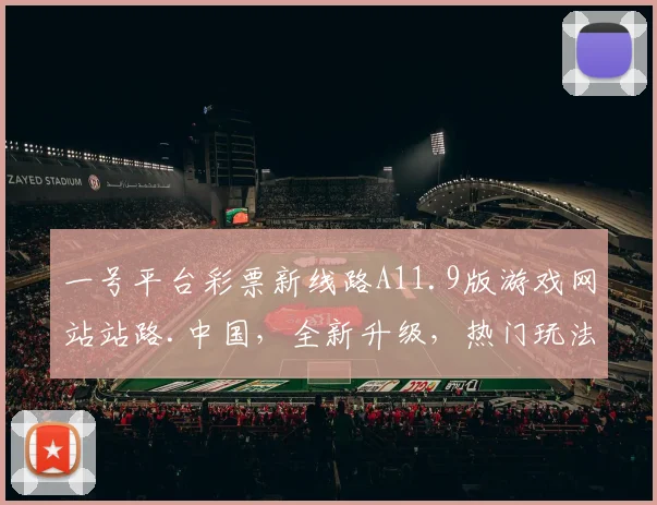 一号平台彩票新线路A11.9版游戏网站站路.中国，全新升级，热门玩法，三重惊喜，不容错过
