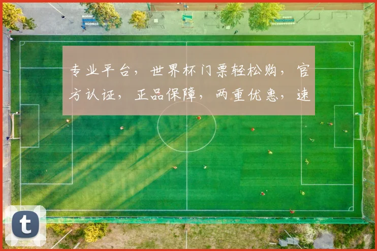 专业平台，世界杯门票轻松购，官方认证，正品保障，两重优惠，速来抢购