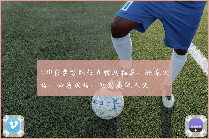 500彩票官网任九精选推荐，独家攻略，必看攻略，助您赢取大奖