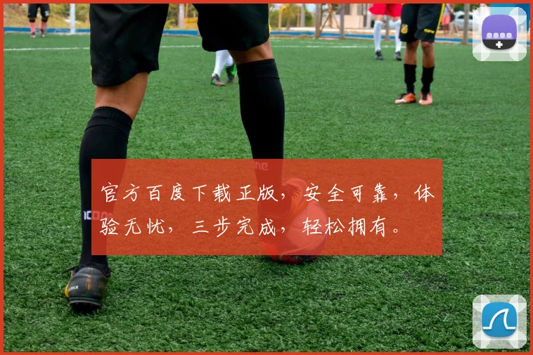 官方百度下载正版，安全可靠，体验无忧，三步完成，轻松拥有。