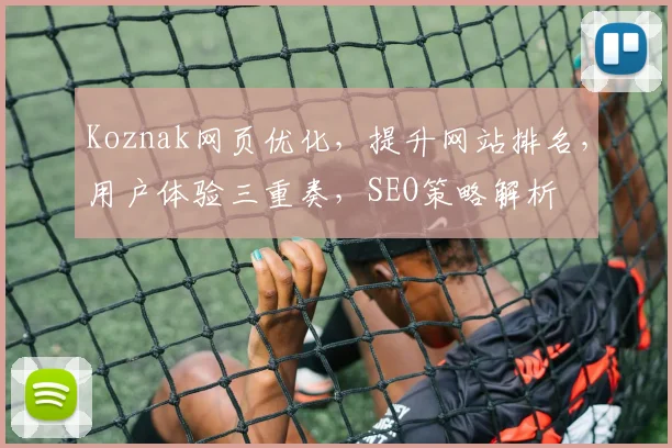 Koznak网页优化，提升网站排名，用户体验三重奏，SEO策略解析