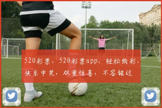 520彩票，520彩票app，轻松购彩，快乐中奖，双重惊喜，不容错过