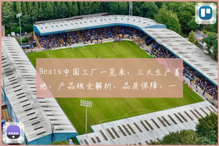 Beats中国工厂一览表，三大生产基地，产品线全解析，品质保障，一站式查询